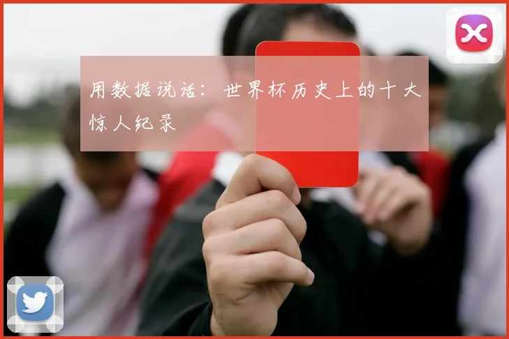 用数据说话:世界杯历史上的十大惊人纪录
