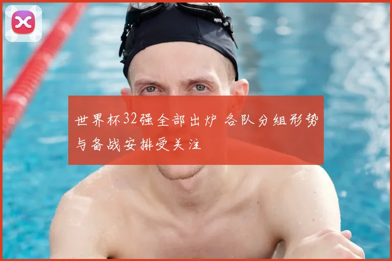世界杯32强全部出炉 各队分组形势与备战安排受关注