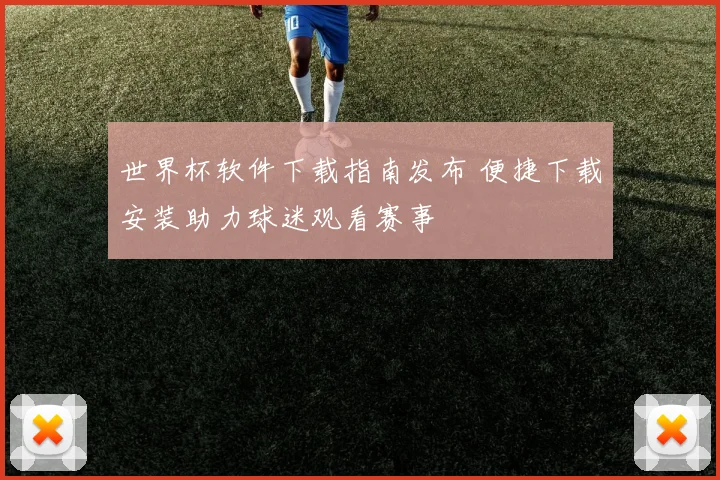 世界杯软件下载指南发布 便捷下载安装助力球迷观看赛事