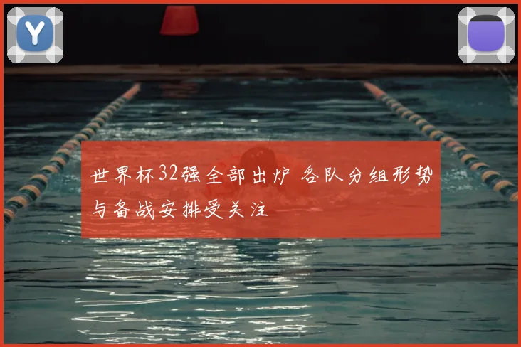 世界杯32强全部出炉 各队分组形势与备战安排受关注
