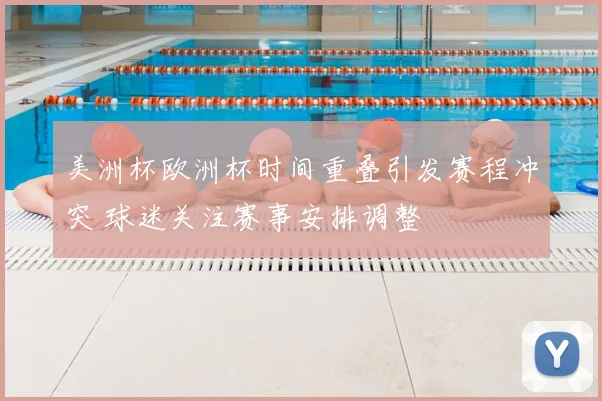 美洲杯欧洲杯时间重叠引发赛程冲突 球迷关注赛事安排调整