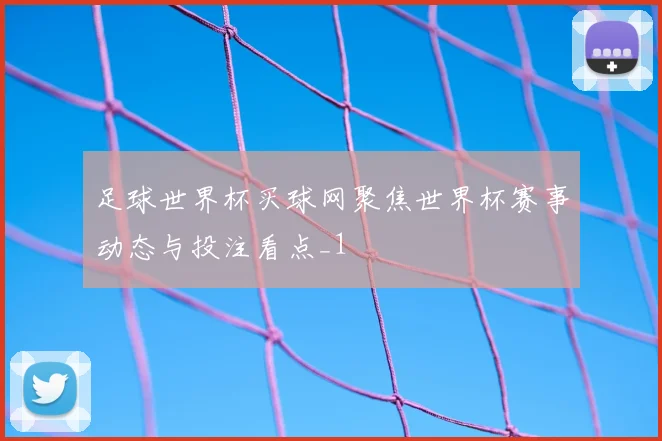 足球世界杯买球网聚焦世界杯赛事动态与投注看点_1