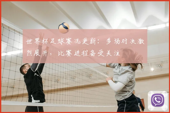 世界杯足球赛况更新：多场对决激烈展开，比赛进程备受关注
