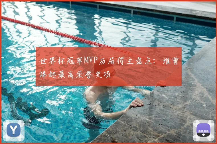 世界杯冠军MVP历届得主盘点：谁曾捧起最高荣誉奖项
