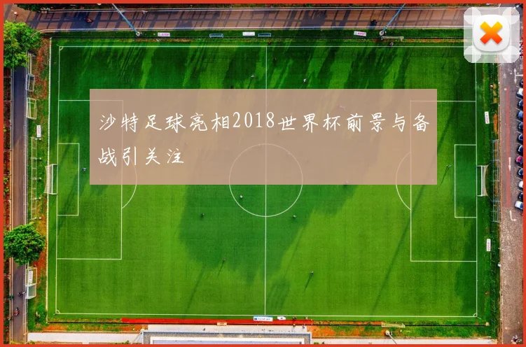 沙特足球亮相2018世界杯前景与备战引关注
