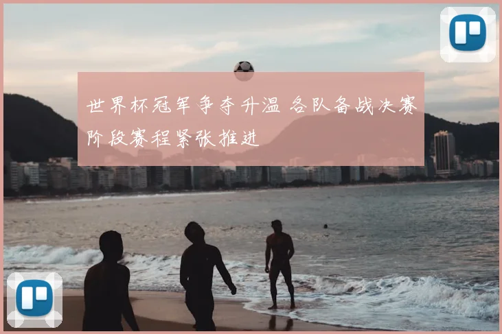 世界杯冠军争夺升温 各队备战决赛阶段赛程紧张推进