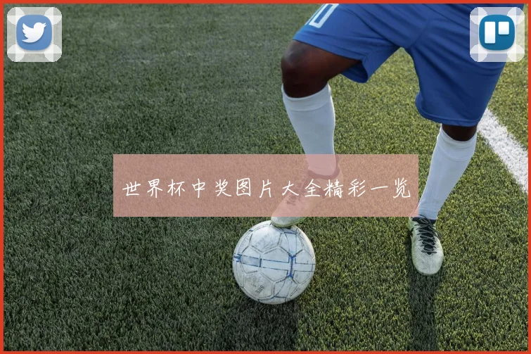 世界杯中奖图片大全精彩一览