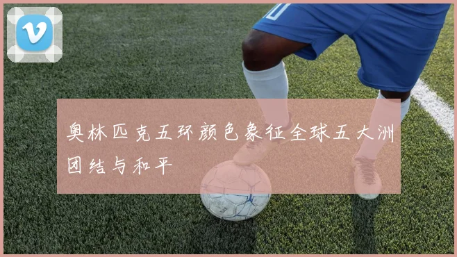 奥林匹克五环颜色象征全球五大洲团结与和平