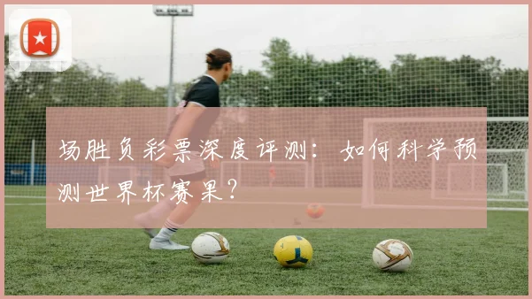 场胜负彩票深度评测：如何科学预测世界杯赛果？