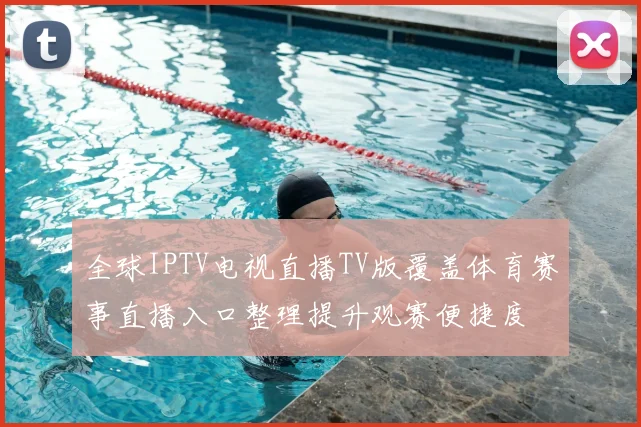 全球IPTV电视直播TV版覆盖体育赛事直播入口整理提升观赛便捷度