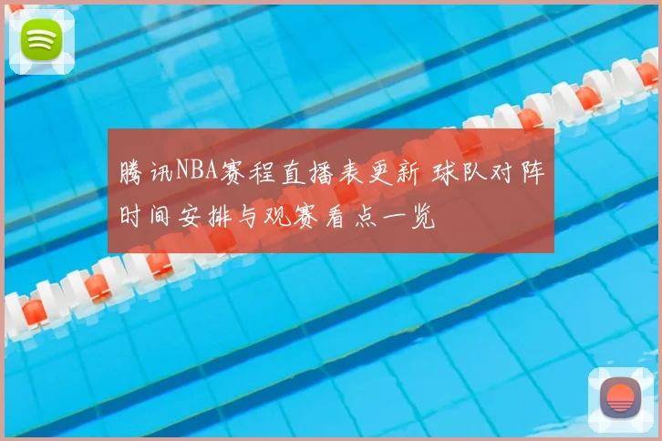 腾讯NBA赛程直播表更新 球队对阵时间安排与观赛看点一览