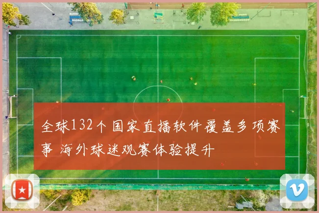 全球132个国家直播软件覆盖多项赛事 海外球迷观赛体验提升