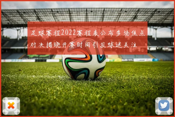 足球赛程2022赛程表公布多场焦点对决揭晓开赛时间引发球迷关注