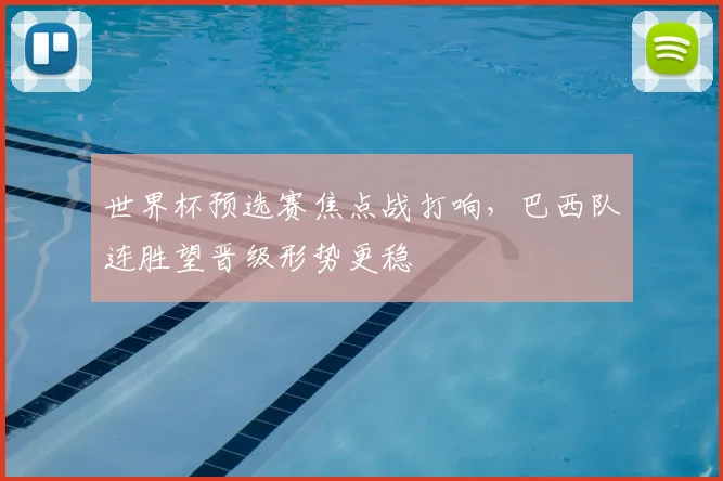 世界杯预选赛焦点战打响，巴西队连胜望晋级形势更稳