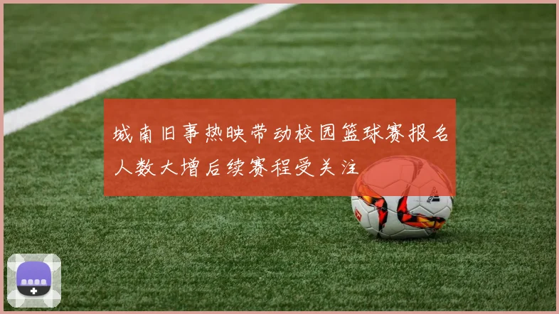 城南旧事热映带动校园篮球赛报名人数大增后续赛程受关注
