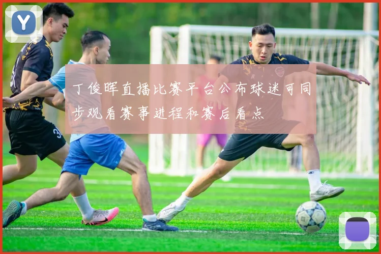 丁俊晖直播比赛平台公布球迷可同步观看赛事进程和赛后看点