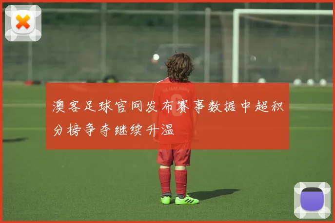 澳客足球官网发布赛事数据中超积分榜争夺继续升温