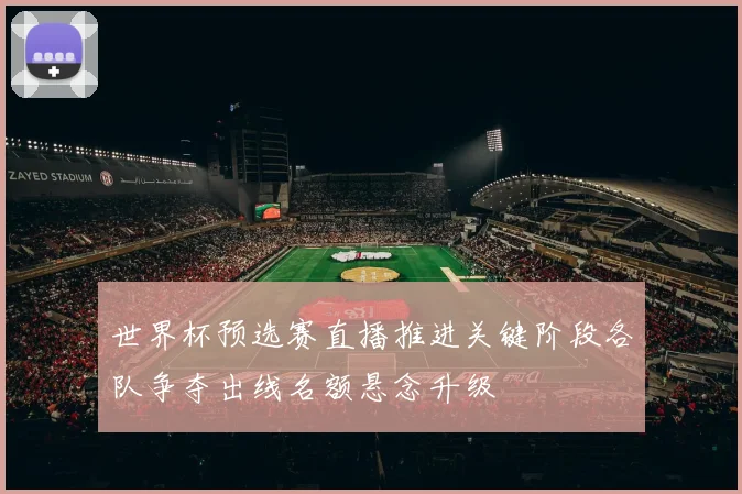 世界杯预选赛直播推进关键阶段各队争夺出线名额悬念升级