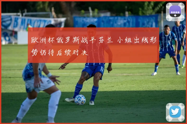 欧洲杯俄罗斯战平芬兰 小组出线形势仍待后续对决