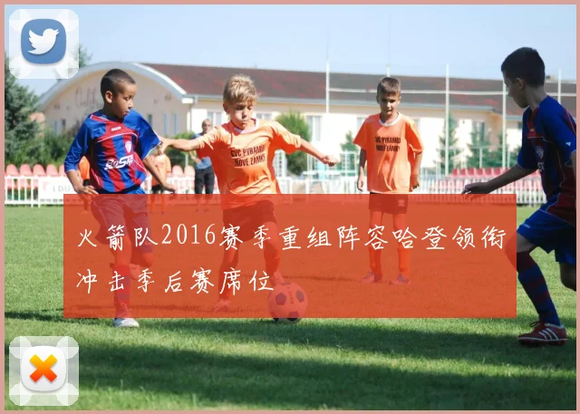 火箭队2016赛季重组阵容哈登领衔冲击季后赛席位