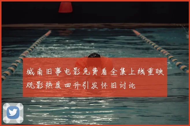 城南旧事电影免费看全集上线重映观影热度回升引发怀旧讨论