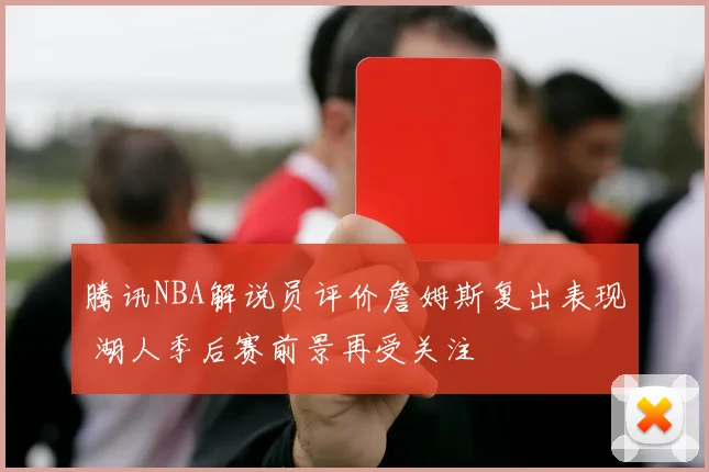腾讯NBA解说员评价詹姆斯复出表现 湖人季后赛前景再受关注