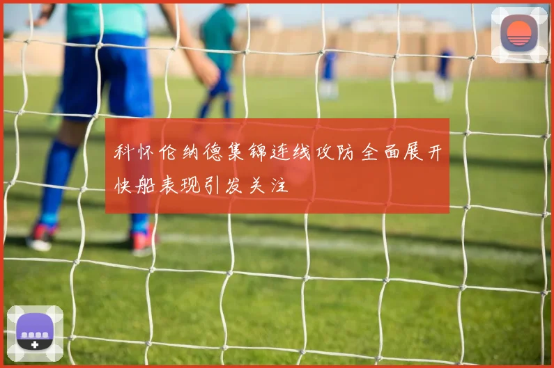 科怀伦纳德集锦连线攻防全面展开快船表现引发关注