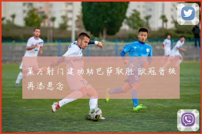 莱万射门建功助巴萨取胜 欧冠晋级再添悬念