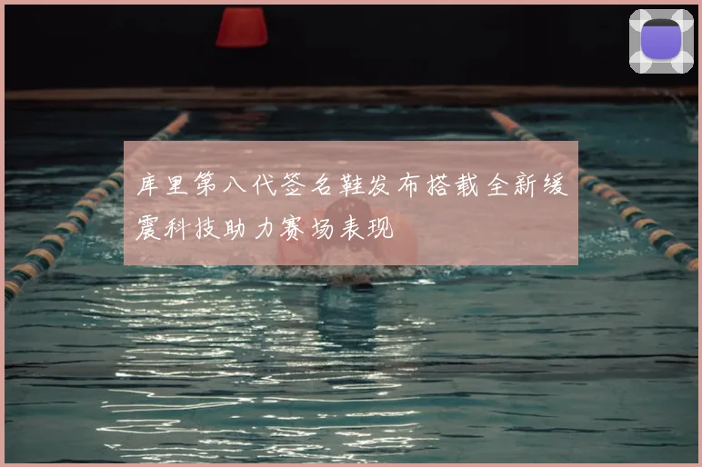 库里第八代签名鞋发布搭载全新缓震科技助力赛场表现