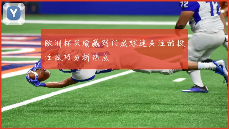 欧洲杯买输赢窍门成球迷关注的投注技巧分析热点