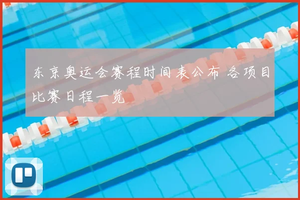 东京奥运会赛程时间表公布 各项目比赛日程一览