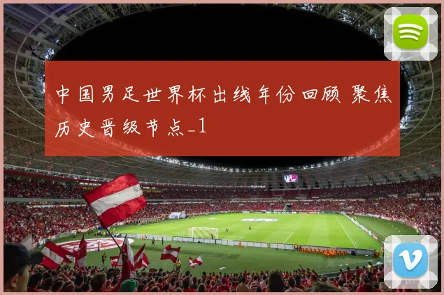 中国男足世界杯出线年份回顾 聚焦历史晋级节点_1