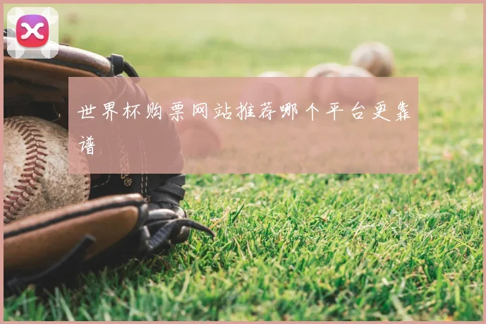 世界杯购票网站推荐哪个平台更靠谱