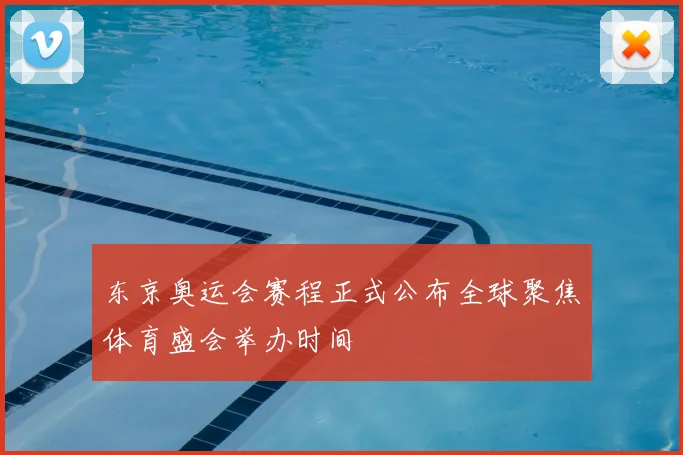 东京奥运会赛程正式公布全球聚焦体育盛会举办时间