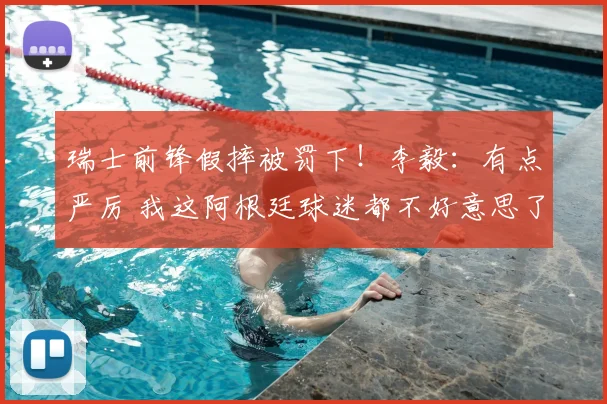 瑞士前锋假摔被罚下！李毅：有点严厉 我这阿根廷球迷都不好意思了