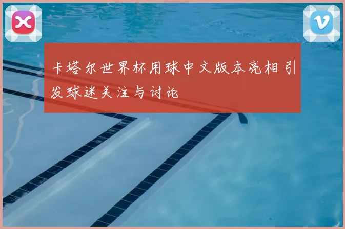 卡塔尔世界杯用球中文版本亮相 引发球迷关注与讨论