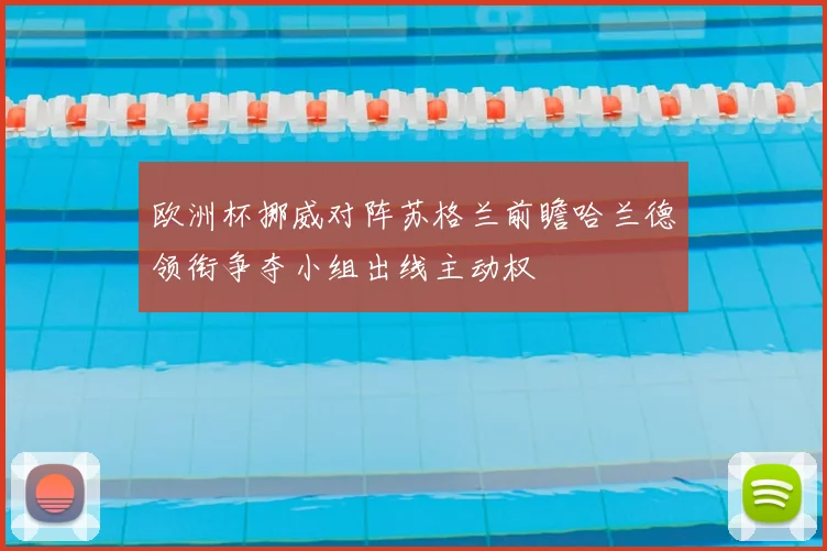 欧洲杯挪威对阵苏格兰前瞻哈兰德领衔争夺小组出线主动权