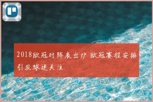2018欧冠对阵表出炉 欧冠赛程安排引发球迷关注