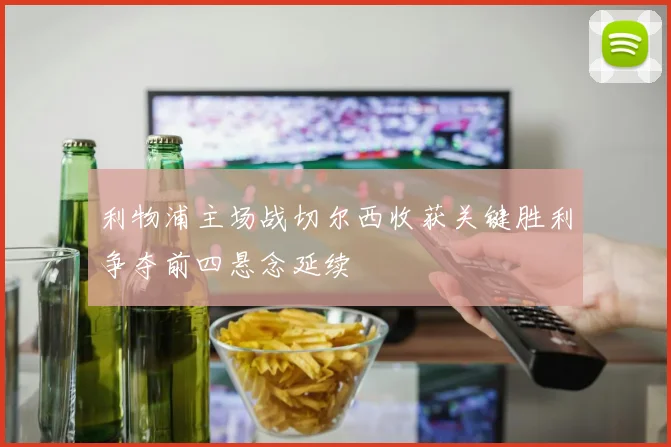 利物浦主场战切尔西收获关键胜利争夺前四悬念延续