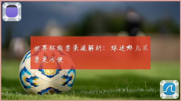 世界杯购票渠道解析：球迷哪儿买票更方便