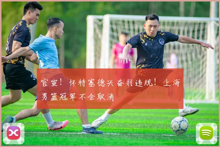 官宣!怀特塞德兴奋剂违规!上海男篮冠军不会取消