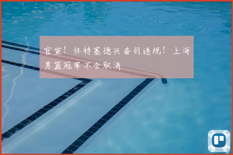 官宣!怀特塞德兴奋剂违规!上海男篮冠军不会取消