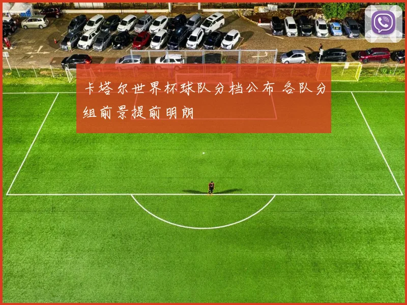 卡塔尔世界杯球队分档公布 各队分组前景提前明朗